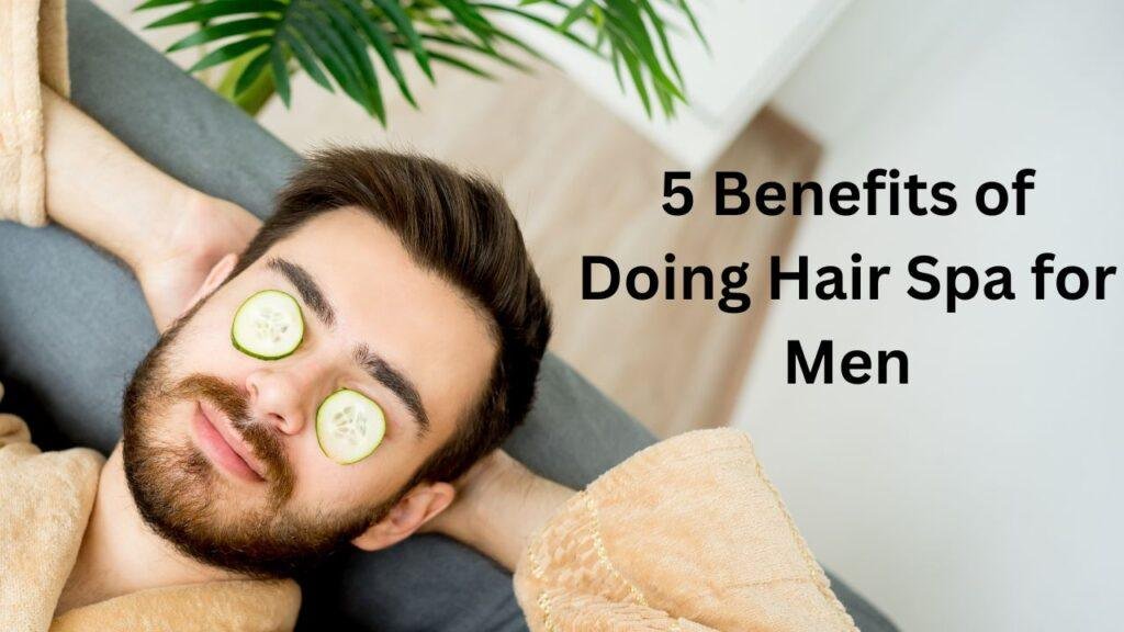 5 Benefits of Doing Hair Spa for Men